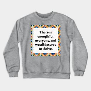 There is enough for everyone, and we all deserve to thrive. Crewneck Sweatshirt